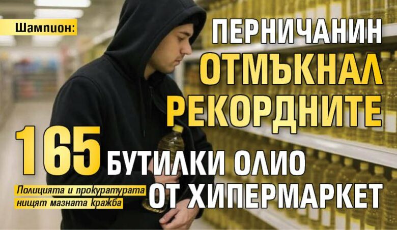 Шампион: Перничанин отмъкнал рекордните 165 бутилки олио от хипермаркет