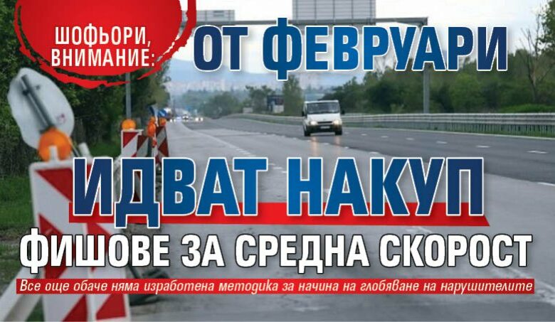 Шофьори, внимание: От февруари идват накуп фишове за средна скорост