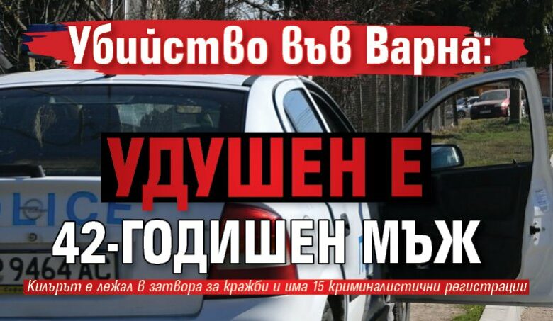 Убийство във Варна: Удушен е 42-годишен мъж