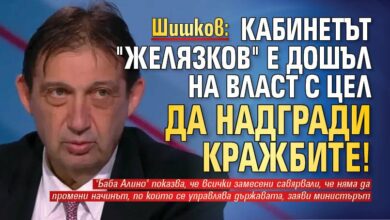 Шишков: Кабинетът "Желязков" е дошъл на власт с цел да надгради кражбите!