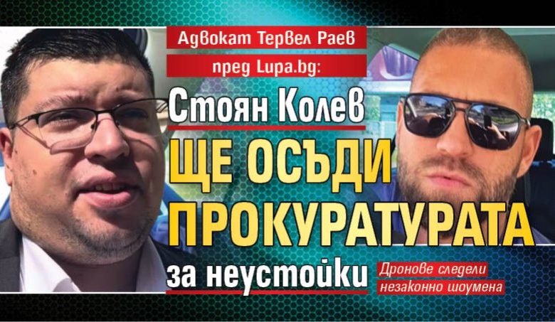 Адвокат Тервел Раев пред Lupa.bg: Стоян Колев ще осъди Прокуратурата за неустойки