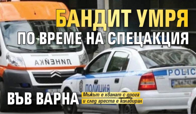 Бандит умря по време на спецакция във Варна