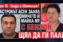Ден 10 - къде е Наталия? Пастрокът Асен залял момичето й майка му с бензин, щял да ги пали
