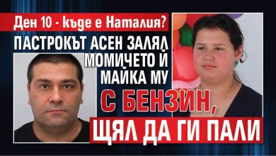 Ден 10 - къде е Наталия? Пастрокът Асен залял момичето й майка му с бензин, щял да ги пали