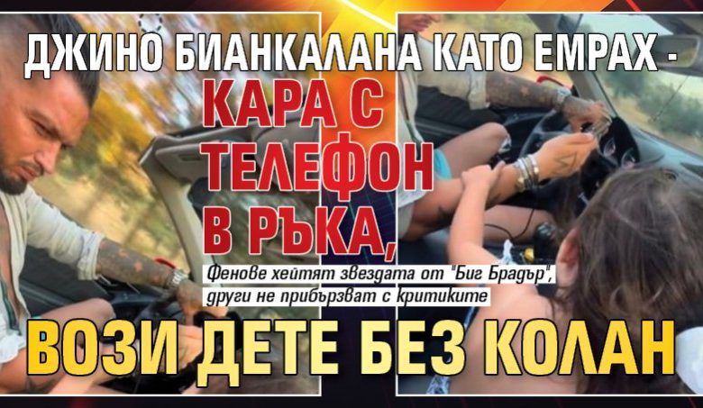 Джино Бианкалана като Емрах - кара с телефон в ръка, вози дете без колан