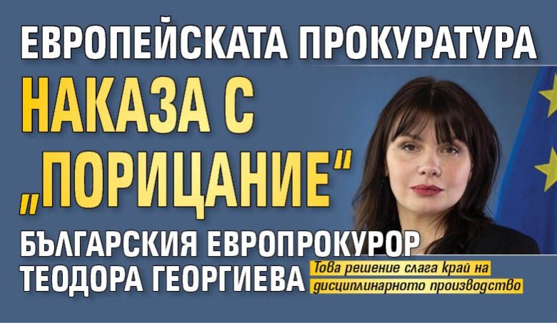 Европейската прокуратура наказа с &bdquo;порицание&ldquo; българския европрокурор Теодора Георгиева