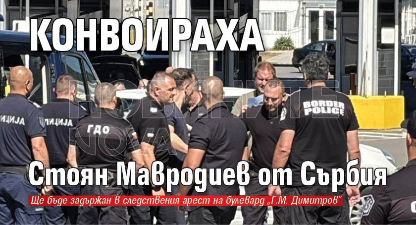 Конвоираха Стоян Мавродиев от Сърбия
