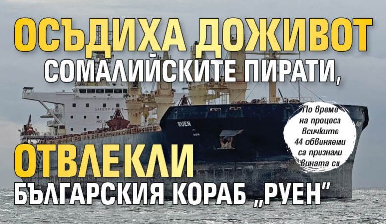 Осъдиха доживот сомалийските пирати, отвлекли българския кораб "Руен"