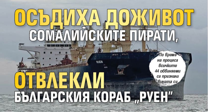 Осъдиха доживот сомалийските пирати, отвлекли българския кораб "Руен"