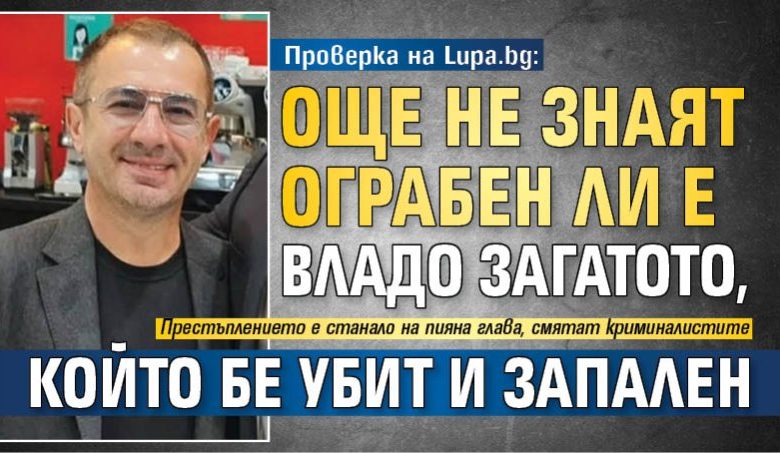 Проверка на Lupa.bg: Още не знаят ограбен ли е Владо Загатото, който бе убит и запален