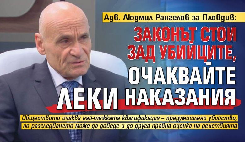 Адв. Людмил Рангелов за Пловдив: Законът стои зад убийците, очаквайте леки наказания