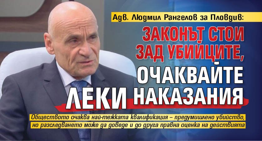 Адв. Людмил Рангелов за Пловдив: Законът стои зад убийците, очаквайте леки наказания