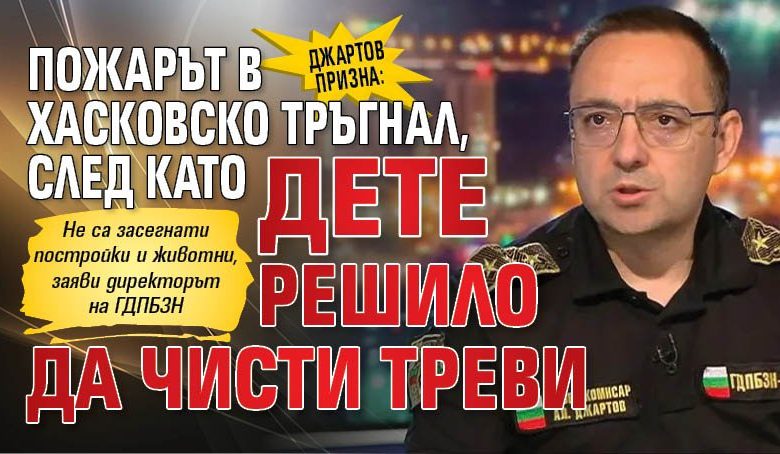 Джартов призна: Пожарът в Хасковско тръгнал, след като дете решило да чисти треви