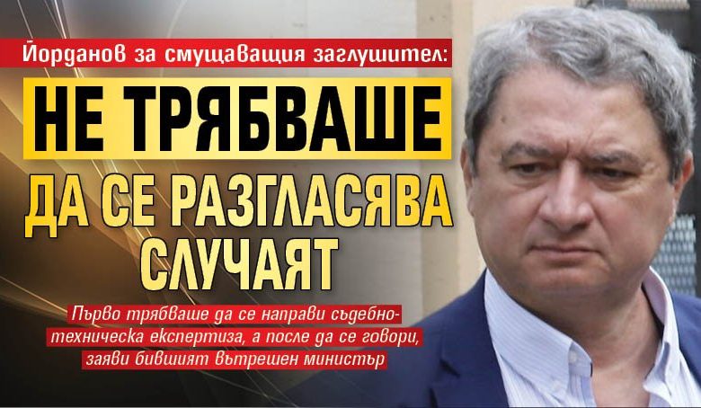 Йорданов за смущаващия заглушител: Не трябваше да се разгласява случаят