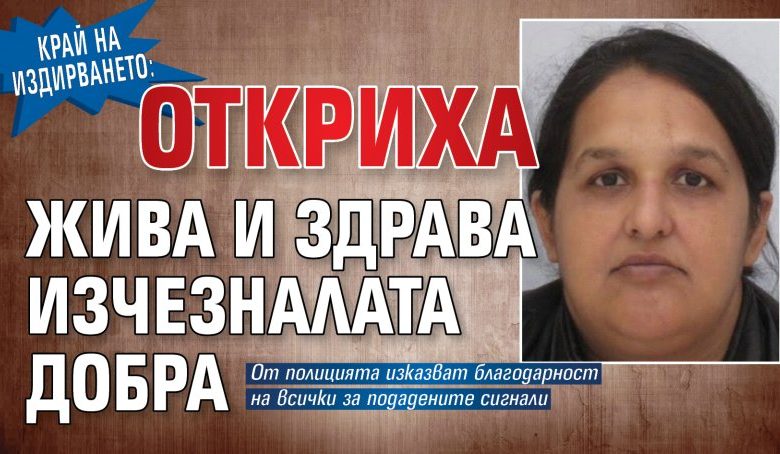 Край на издирването: Откриха жива и здрава изчезналата Добра