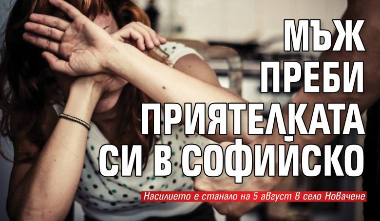 Мъж преби приятелката си в Софийско