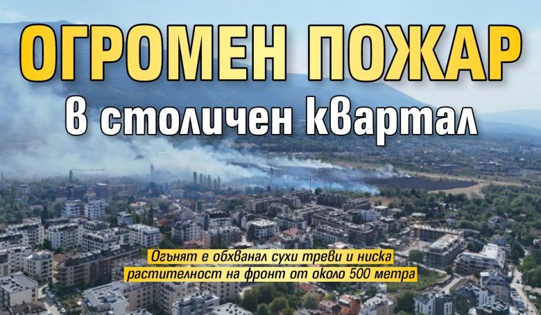 Огромен пожар в столичен квартал