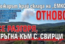 Пожарът край склада на „ЕМКО“ отново се разгоря, тръгна към с. Свирци