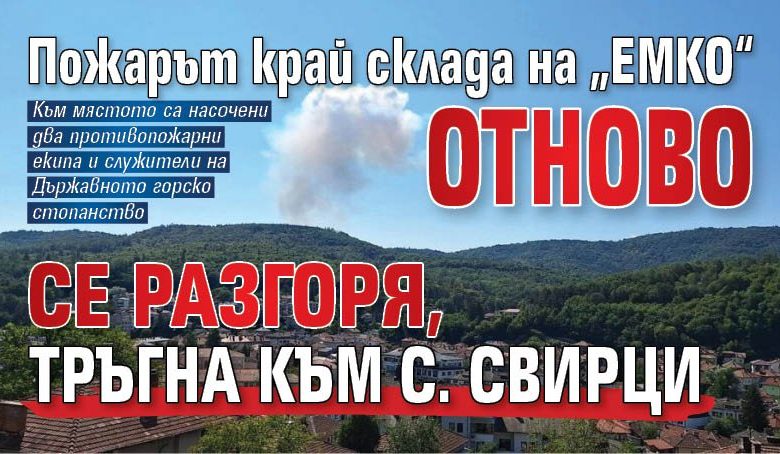 Пожарът край склада на &bdquo;ЕМКО&ldquo; отново се разгоря, тръгна към с. Свирци