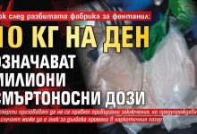 Шок след разбитата фабрика за фентанил: 10 кг на ден означават милиони смъртоносни дози