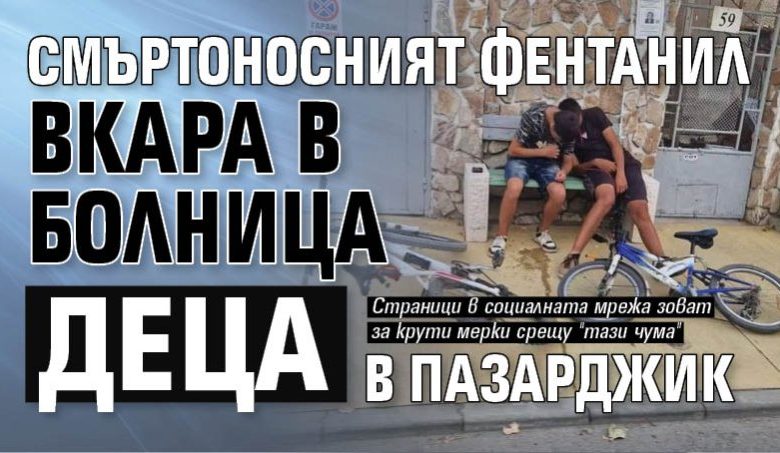Смъртоносният фентанил вкара в болница деца в Пазарджик