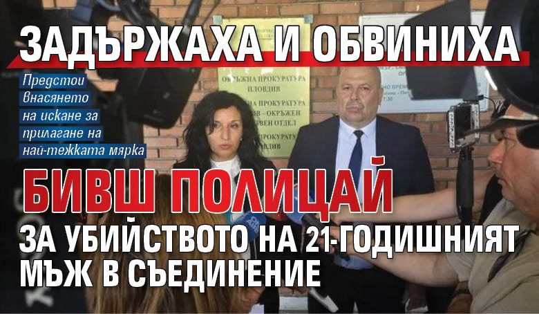 Задържаха и обвиниха бивш полицай за убийството на 21-годишният мъж в Съединение